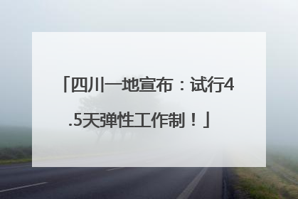 四川一地宣布：试行4.5天弹性工作制！