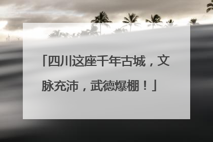 四川这座千年古城，文脉充沛，武德爆棚！