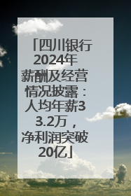 四川银行2024年薪酬及经营情况披露：人均年薪33.2万，净利润突破20亿