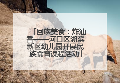 回族美食：炸油香——河口区湖滨新区幼儿园开展民族食育课程活动