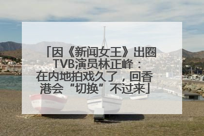 因《新闻女王》出圈 TVB演员林正峰：在内地拍戏久了，回香港会“切换”不过来