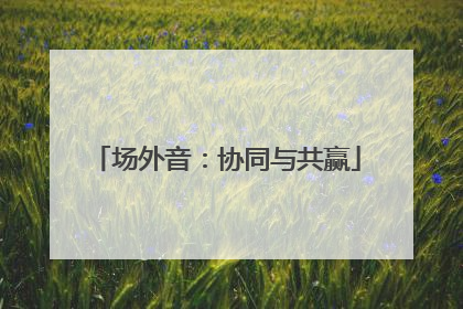 场外音：协同与共赢