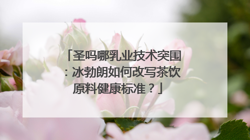 圣吗哪乳业技术突围：冰勃朗如何改写茶饮原料健康标准？