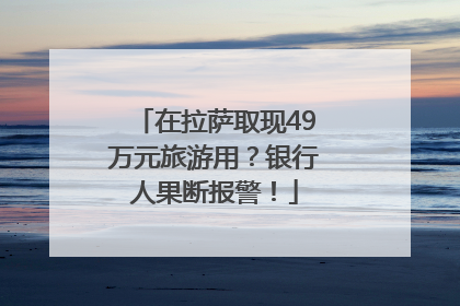 在拉萨取现49万元旅游用？银行人果断报警！