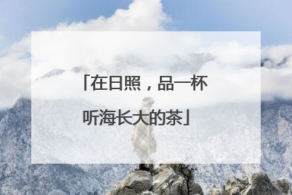在日照，品一杯听海长大的茶
