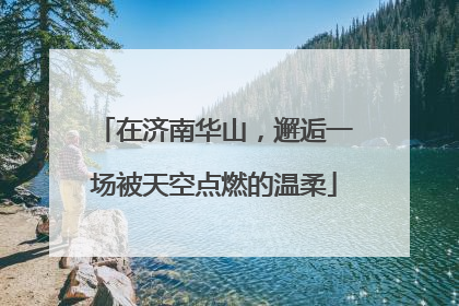 在济南华山，邂逅一场被天空点燃的温柔