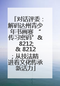 对话评委：解码达州青少年书画赛 “传习密码”& 8212;& 8212; 从技法精进看文化传承新活力