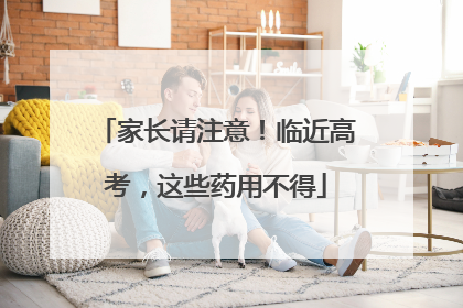 家长请注意！临近高考，这些药用不得