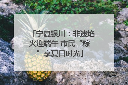 宁夏银川：非遗焰火迎端午 市民“粽”享夏日时光