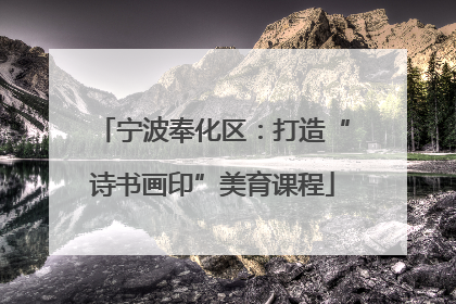宁波奉化区：打造“诗书画印”美育课程