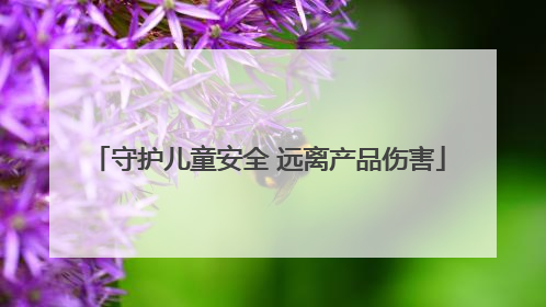 守护儿童安全 远离产品伤害