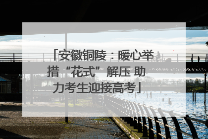 安徽铜陵：暖心举措“花式”解压 助力考生迎接高考