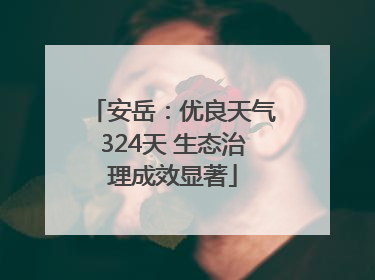 安岳：优良天气324天 生态治理成效显著