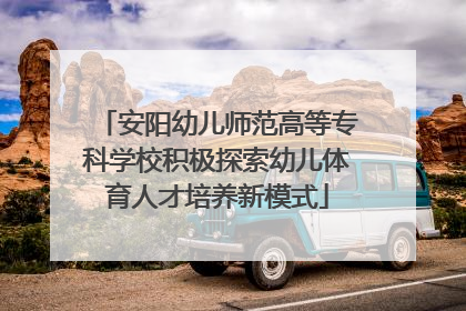安阳幼儿师范高等专科学校积极探索幼儿体育人才培养新模式