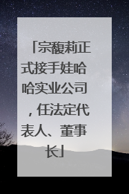 宗馥莉正式接手娃哈哈实业公司，任法定代表人、董事长