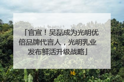 官宣！吴磊成为光明优倍品牌代言人，光明乳业发布鲜活升级战略