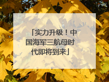 实力升级！中国海军三航母时代即将到来