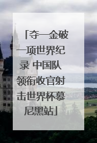 夺一金破一项世界纪录 中国队领衔收官射击世界杯慕尼黑站
