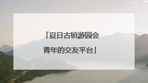 夏日古镇游园会 青年的交友平台
