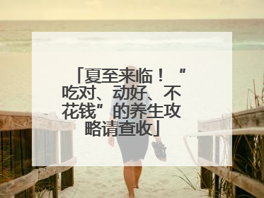 夏至来临！“吃对、动好、不花钱”的养生攻略请查收