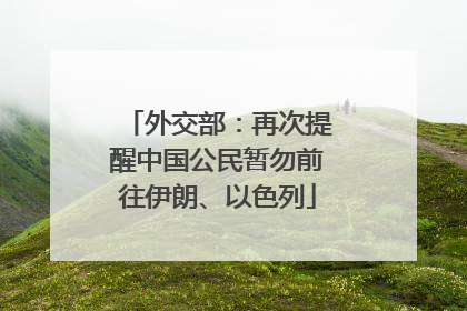 外交部：再次提醒中国公民暂勿前往伊朗、以色列