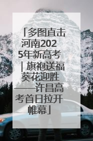 多图直击河南2025年新高考｜旗袍送福 葵花迎胜——许昌高考首日拉开帷幕