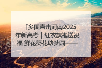 多图直击河南2025年新高考｜红衣旗袍送祝福 鲜花葵花助梦圆——尉氏县高考暖心送考