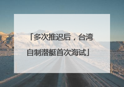 多次推迟后，台湾自制潜艇首次海试