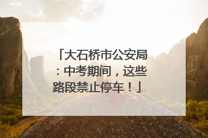 大石桥市公安局：中考期间，这些路段禁止停车！