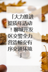 大力推进提质年活动！聊城开发区交警全力营造畅安有序交通环境