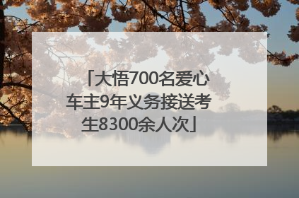 大悟700名爱心车主9年义务接送考生8300余人次