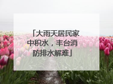 大雨天居民家中积水，丰台消防排水解难