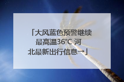 大风蓝色预警继续 最高温36℃ 河北最新出行信息→