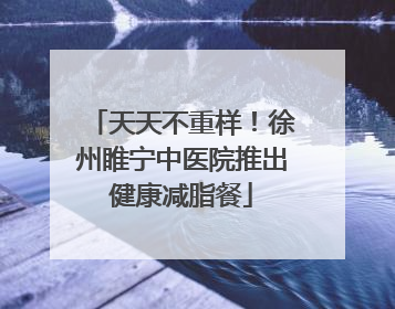 天天不重样！徐州睢宁中医院推出健康减脂餐