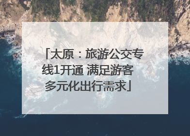 太原：旅游公交专线1开通 满足游客多元化出行需求