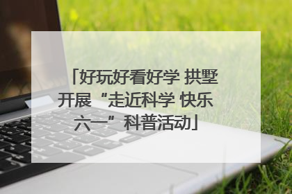 好玩好看好学 拱墅开展“走近科学 快乐六一”科普活动