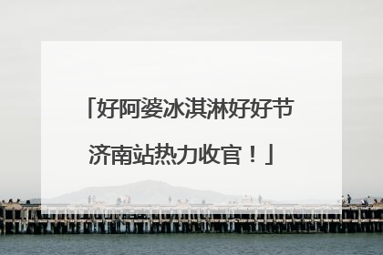 好阿婆冰淇淋好好节 济南站热力收官！