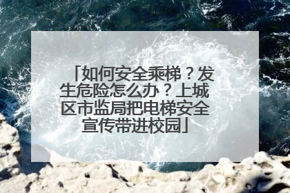如何安全乘梯？发生危险怎么办？上城区市监局把电梯安全宣传带进校园