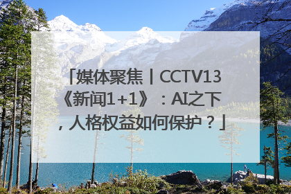 媒体聚焦丨CCTV13《新闻1+1》：AI之下，人格权益如何保护？