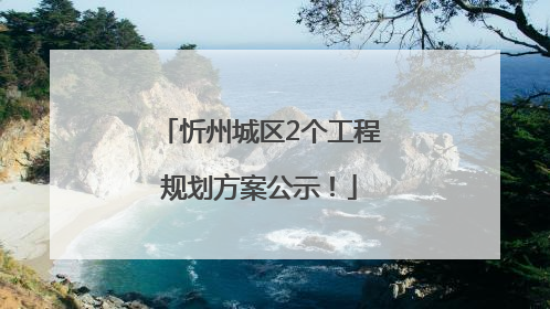 忻州城区2个工程规划方案公示！