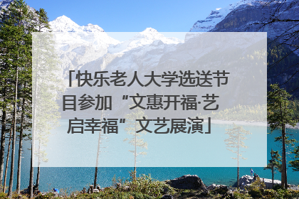 快乐老人大学选送节目参加“文惠开福·艺启幸福”文艺展演