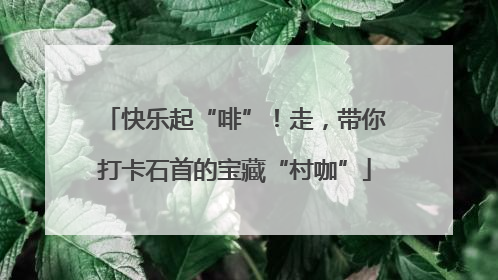 快乐起“啡”！走，带你打卡石首的宝藏“村咖”
