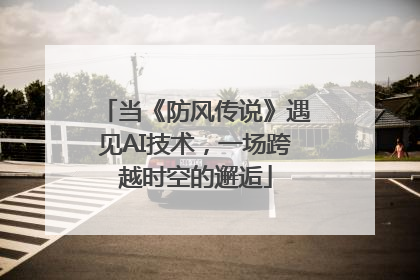 当《防风传说》遇见AI技术，一场跨越时空的邂逅