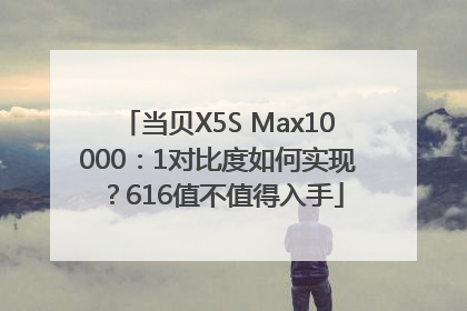 当贝X5S Max10000：1对比度如何实现？616值不值得入手