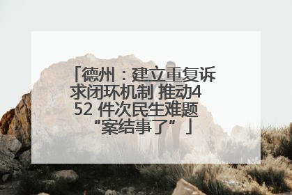 德州：建立重复诉求闭环机制 推动452 件次民生难题 “案结事了”