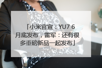 小米官宣：YU7 6月底发布，雷军：还有很多重磅新品一起发布