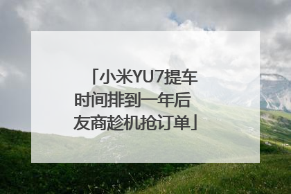 小米YU7提车时间排到一年后 友商趁机抢订单