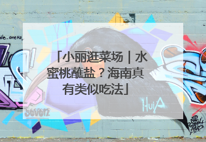 小丽逛菜场｜水蜜桃蘸盐？海南真有类似吃法