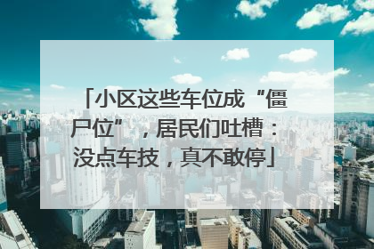 小区这些车位成“僵尸位”，居民们吐槽：没点车技，真不敢停