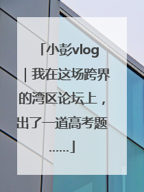 小彭vlog｜我在这场跨界的湾区论坛上，出了一道高考题……